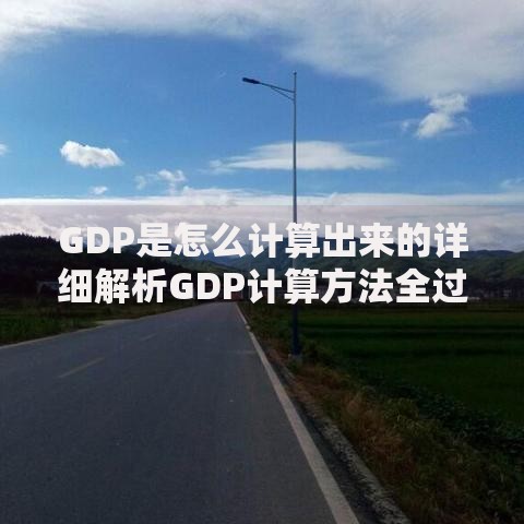 GDP是怎么计算出来的详细解析GDP计算方法全过程揭秘
