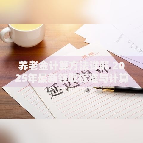 养老金计算方法详解 2025年最新领取标准与计算公式