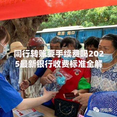 同行转账要手续费吗2025最新银行收费标准全解析