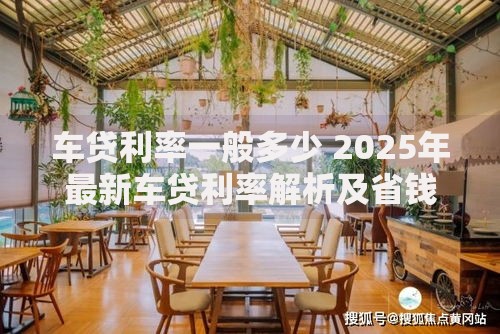 车贷利率一般多少 2025年最新车贷利率解析及省钱攻略