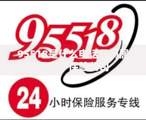 95518是什么电话号码属于哪个保险公司