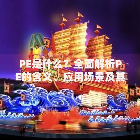 PE是什么？全面解析PE的含义、应用场景及其重要性