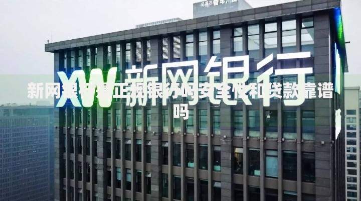 新网银行是正规银行吗安全性和贷款靠谱吗