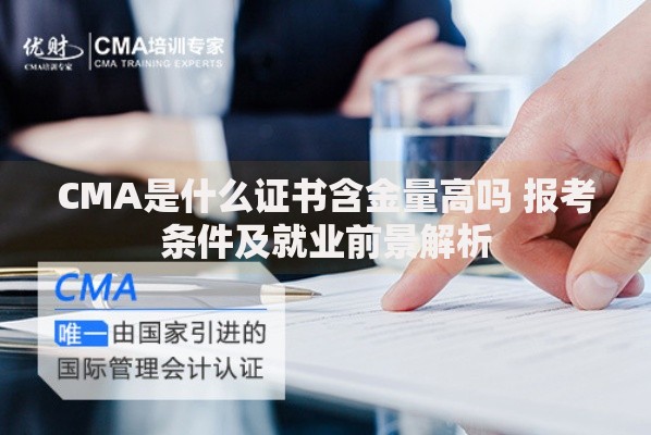 CMA是什么证书含金量高吗 报考条件及就业前景解析