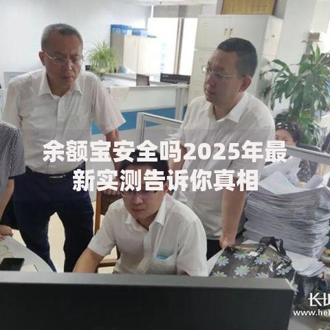 余额宝安全吗2025年最新实测告诉你真相