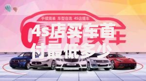 4s店买车首付最低多少 2025最新购车首付比例全解析