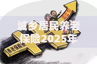 城乡居民养老保险2025年最新补缴政策如何办理 哪些人可以一次性补缴15年