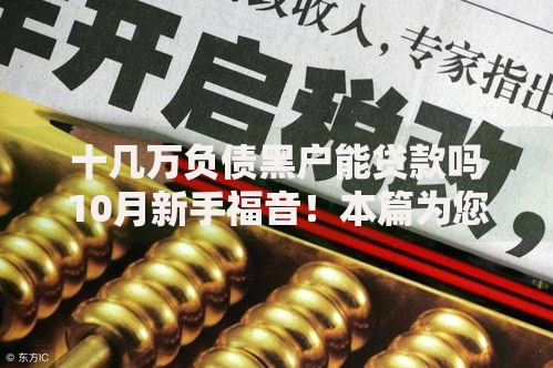 十几万负债黑户能贷款吗10月新手福音！本篇为您详细归纳！