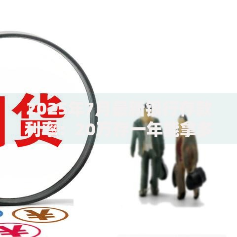 2025年7月最新银行存款利率：20万存一年能拿多少利息？真实收益大揭秘