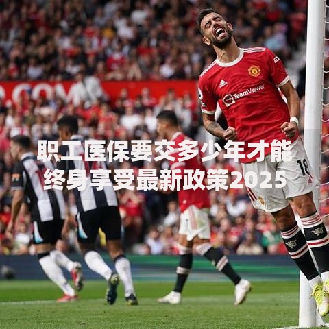 职工医保要交多少年才能终身享受最新政策2025年详细解读