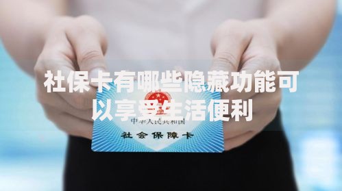 社保卡有哪些隐藏功能可以享受生活便利