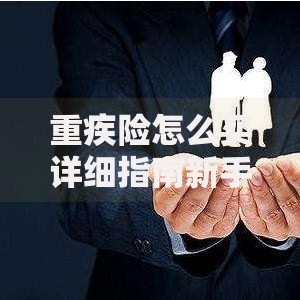 重疾险怎么买详细指南新手选购必看实用攻略