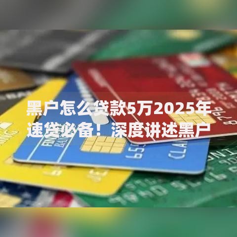 黑户怎么贷款5万2025年速贷必备！深度讲述黑户借钱五万用网贷app