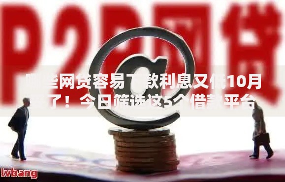 哪些网贷容易下款利息又低10月妥了！今日筛选这5个借款平台利息低又容易下款