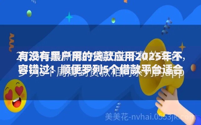 有没有黑户用的贷款应用2025年不容错过！顺便罗列5个借款平台适合黑户使用
