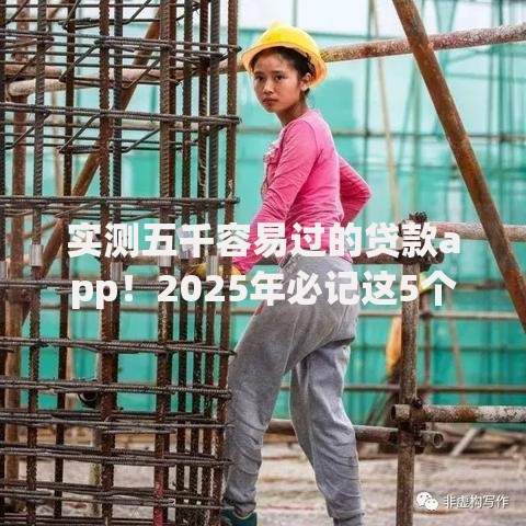 实测五千容易过的贷款app！2025年必记这5个容易借到的网贷口子很多