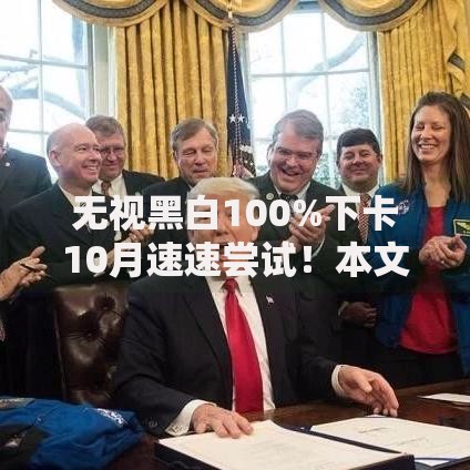 无视黑白100%下卡10月速速尝试！本文为您隆重探讨！