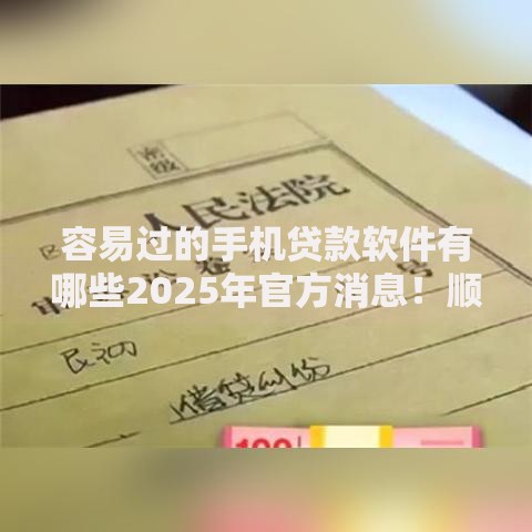 容易过的手机贷款软件有哪些2025年官方消息！顺便推荐这5个借款平台软件容易通过