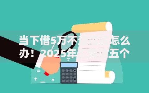 当下借5万不查征信怎么办！2025年汇集这五个贷款5万不查征信的软件