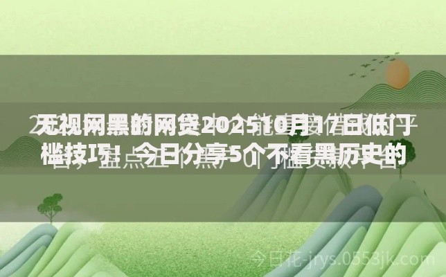 无视网黑的网贷202510月17日低门槛技巧！今日分享5个不看黑历史的借款平台