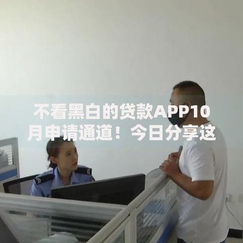 不看黑白的贷款APP10月申请通道！今日分享这五个不看黑白的借款平台