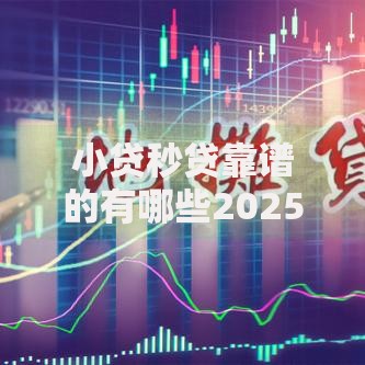 小贷秒贷靠谱的有哪些2025年后台实锤！顺便挖掘5个秒贷靠谱的借钱软件有哪些