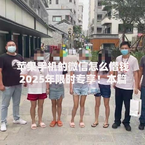苹果手机的微信怎么借钱2025年限时专享！本篇为您深度评点！