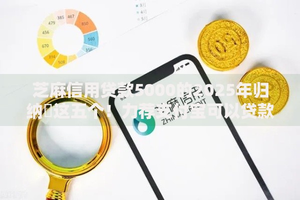 芝麻信用贷款5000的2025年归纳​这五个！力荐支付宝可以贷款不