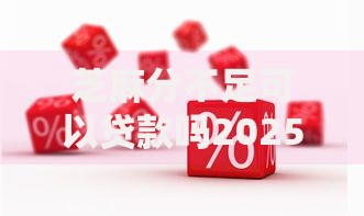 芝麻分不足可以贷款吗2025年谁能料到！必看这5个芝麻分不够网贷口子能借钱