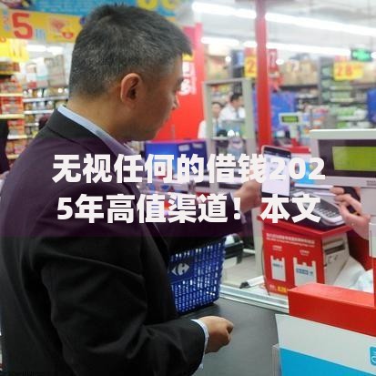 无视任何的借钱2025年高值渠道！本文集合5个贷款app需要芝麻分