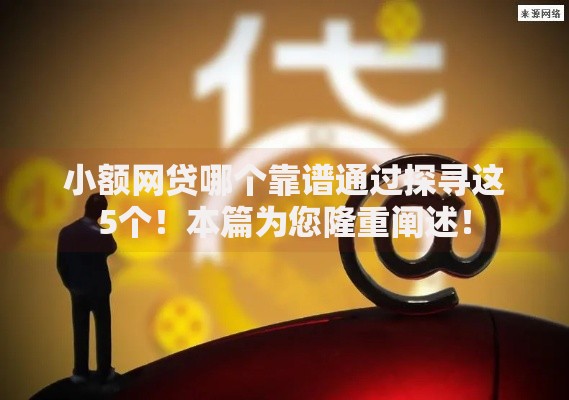 小额网贷哪个靠谱通过探寻这5个！本篇为您隆重阐述！