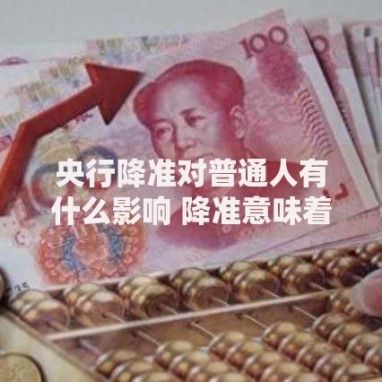 央行降准对普通人有什么影响 降准意味着什么