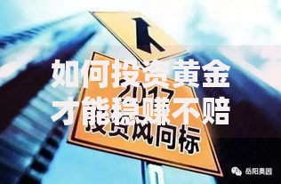 如何投资黄金才能稳赚不赔？2025年最新黄金投资指南