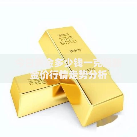 今日黄金多少钱一克最新金价行情走势分析