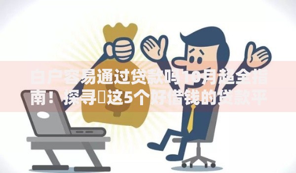 白户容易通过贷款吗10月超全指南！探寻​这5个好借钱的贷款平台