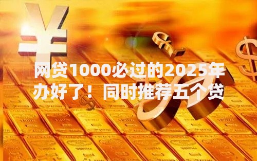 网贷1000必过的2025年办好了！同时推荐五个贷款口子无视黑户的