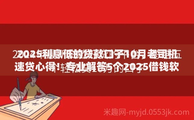 2025利息低的贷款口子10月老司机速贷心得！专业解答5个2025借钱软件利息低