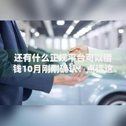 还有什么正规平台可以借钱10月刚刚确认！点评这五个正规贷款口子可以贷款