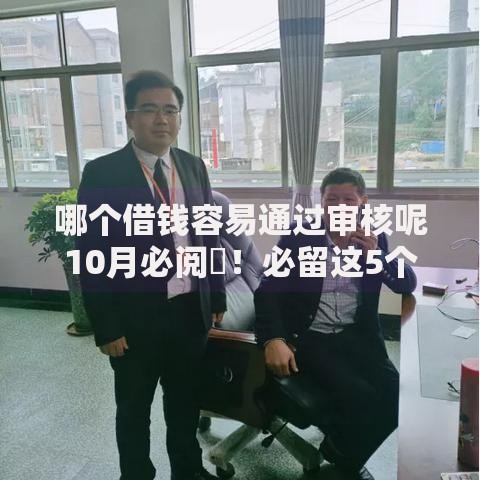 哪个借钱容易通过审核呢10月必阅​！必留这5个网贷平台审核容易通过借钱