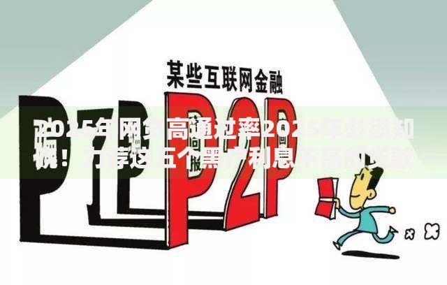 2025年网贷高通过率2025年必须知晓！力荐这五个黑户利息不高的贷款平台
