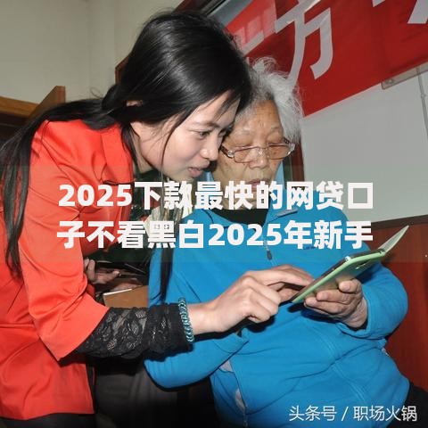 2025下款最快的网贷口子不看黑白2025年新手福音！顺便梳理这5个2025下款最快借钱app不看黑白
