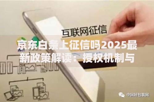 京东白条上征信吗2025最新政策解读：授权机制与信用影响全解析