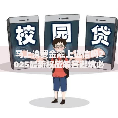 马上消费金融上征信吗2025最新权威解答避坑必看