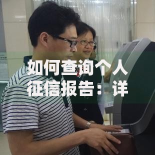 如何查询个人征信报告：详细方法与步骤指南
