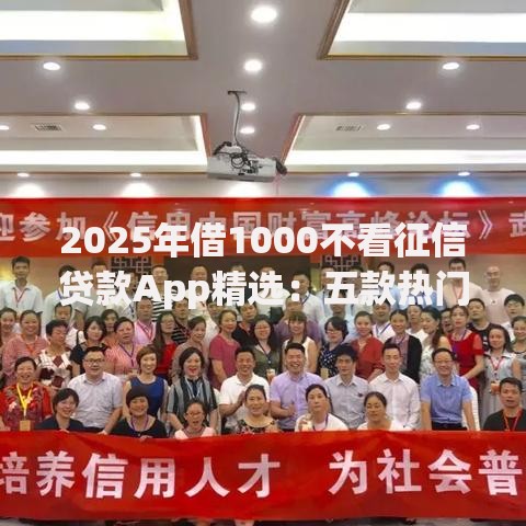 2025年借1000不看征信贷款App精选：五款热门小额平台让你轻松借款到账