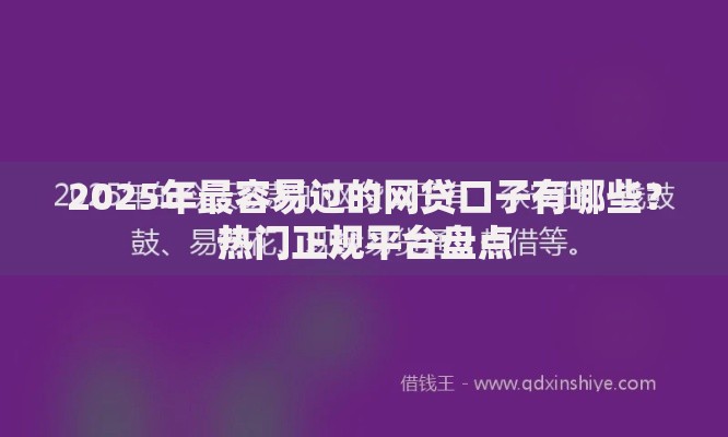 2025年最容易过的网贷口子有哪些？热门正规平台盘点