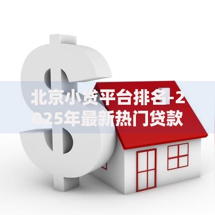 北京小贷平台排名-2025年最新热门贷款平台推荐