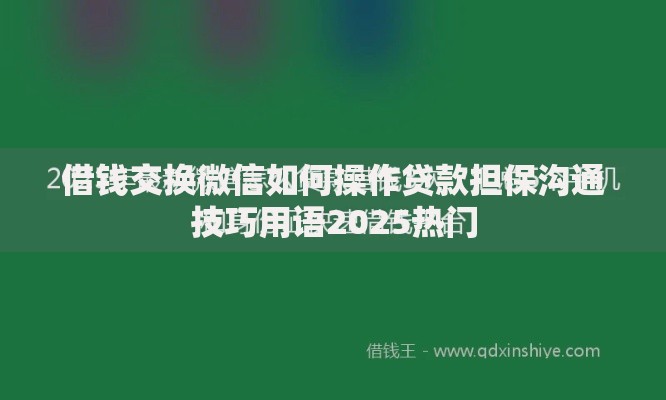 借钱交换微信如何操作贷款担保沟通技巧用语2025热门