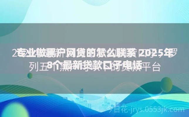 专业做黑户网贷的怎么联系 2025年8个最新贷款口子电话