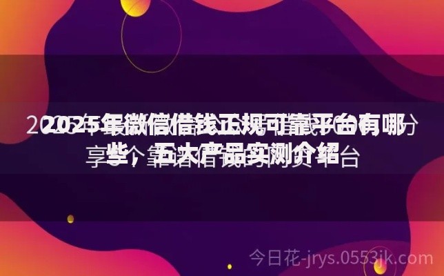 2025年微信借钱正规可靠平台有哪些，五大产品实测介绍